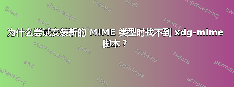 为什么尝试安装新的 MIME 类型时找不到 xdg-mime 脚本？