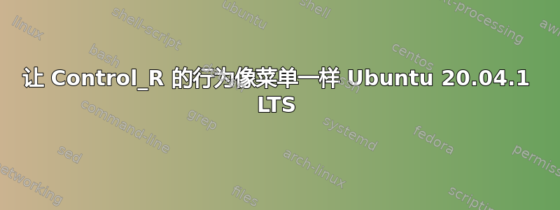 让 Control_R 的行为像菜单一样 Ubuntu 20.04.1 LTS