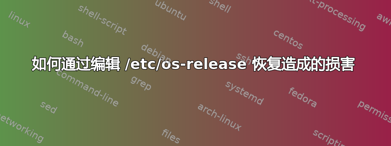 如何通过编辑 /etc/os-release 恢复造成的损害