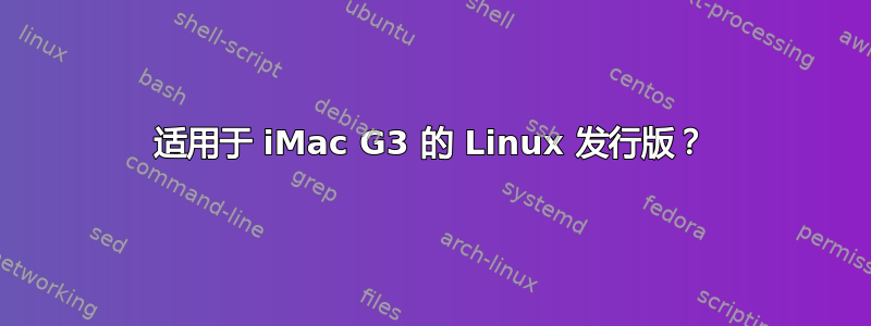 适用于 iMac G3 的 Linux 发行版？