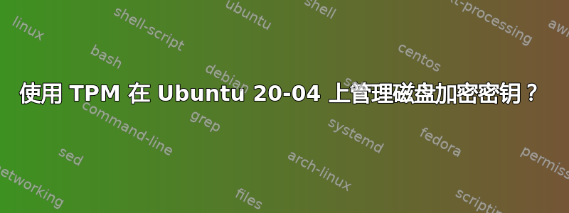 使用 TPM 在 Ubuntu 20-04 上管理磁盘加密密钥？