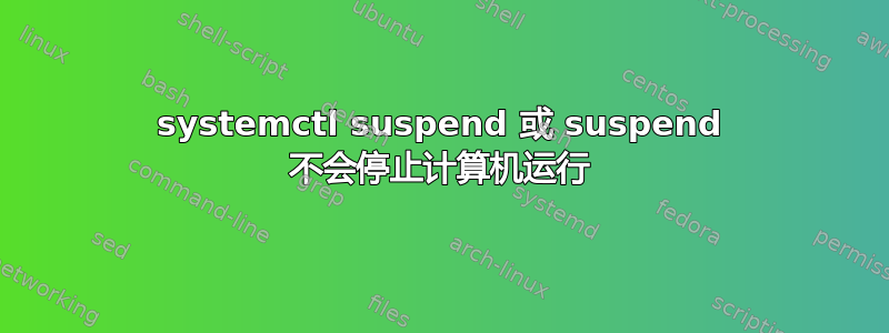 systemctl suspend 或 suspend 不会停止计算机运行