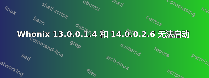 Whonix 13.0.0.1.4 和 14.0.0.2.6 无法启动