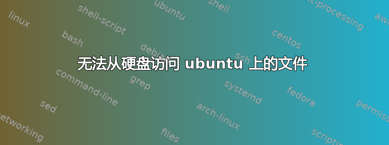 无法从硬盘访问 ubuntu 上的文件