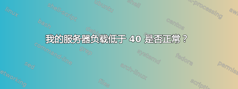 我的服务器负载低于 40 是否正常？