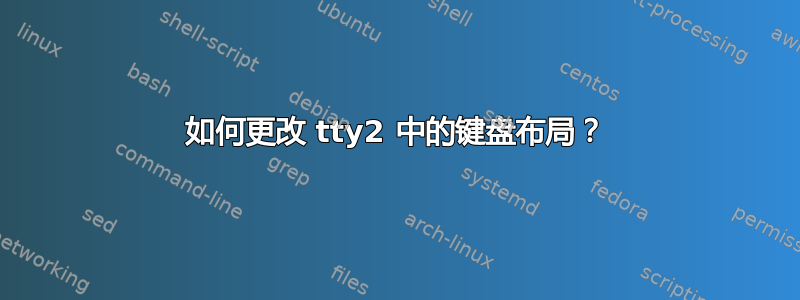 如何更改 tty2 中的键盘布局？