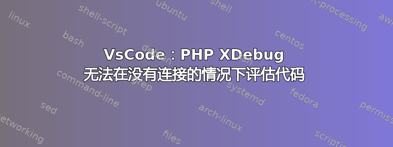 VsCode：PHP XDebug 无法在没有连接的情况下评估代码