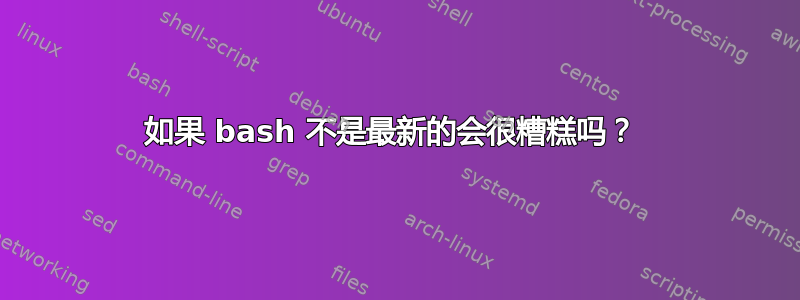 如果 bash 不是最新的会很糟糕吗？ 