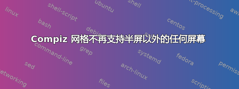 Compiz 网格不再支持半屏以外的任何屏幕