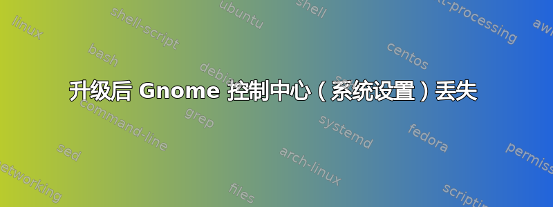 升级后 Gnome 控制中心（系统设置）丢失