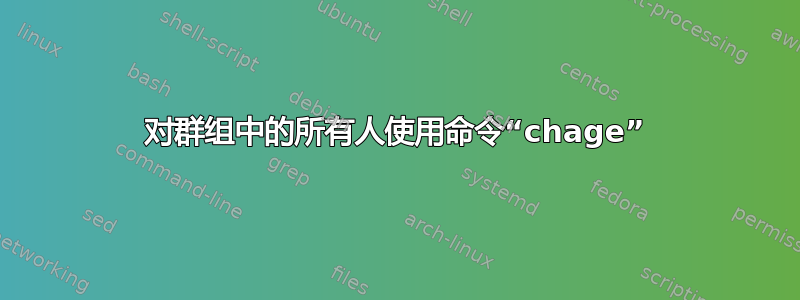 对群组中的所有人使用命令“chage”