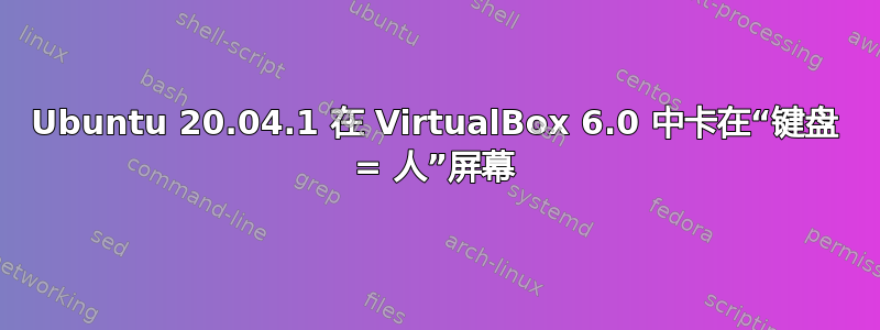 Ubuntu 20.04.1 在 VirtualBox 6.0 中卡在“键盘 = 人”屏幕