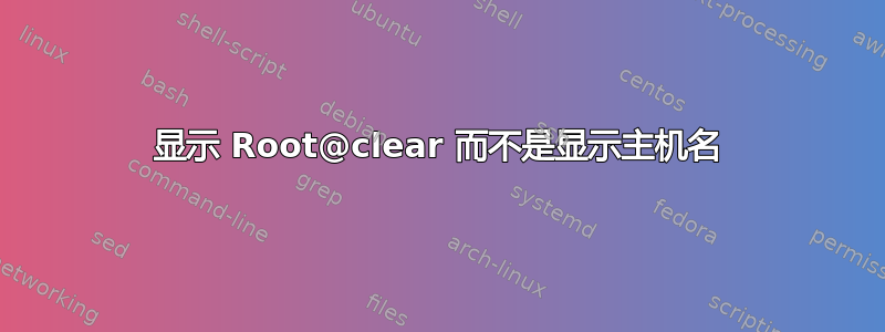 显示 Root@clear 而不是显示主机名