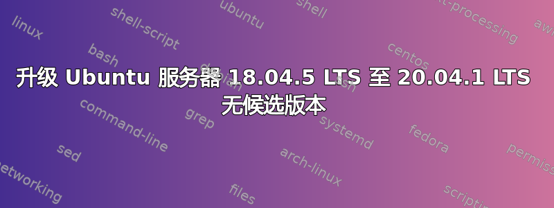 升级 Ubuntu 服务器 18.04.5 LTS 至 20.04.1 LTS 无候选版本