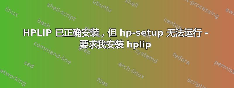 HPLIP 已正确安装，但 hp-setup 无法运行 - 要求我安装 hplip