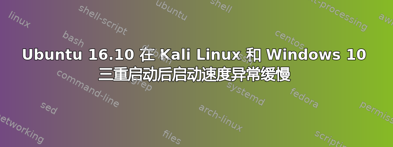 Ubuntu 16.10 在 Kali Linux 和 Windows 10 三重启动后启动速度异常缓慢