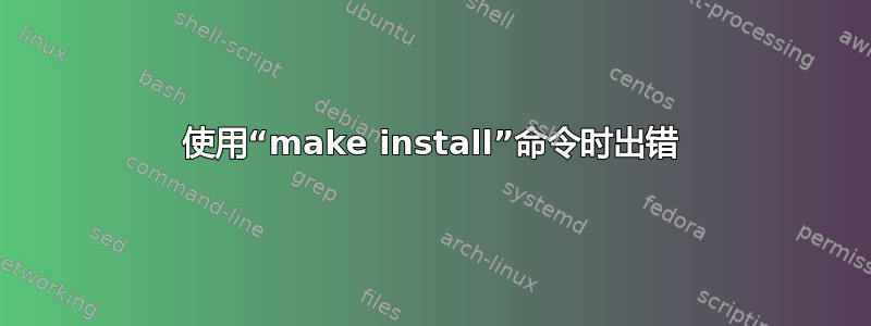 使用“make install”命令时出错