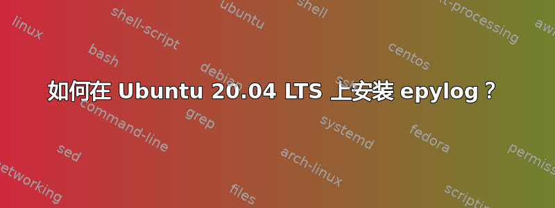 如何在 Ubuntu 20.04 LTS 上安装 epylog？