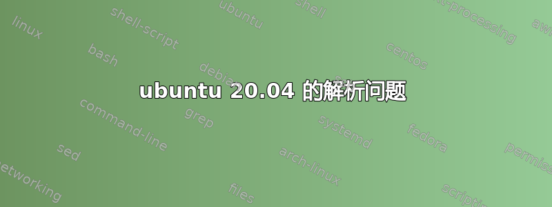 ubuntu 20.04 的解析问题