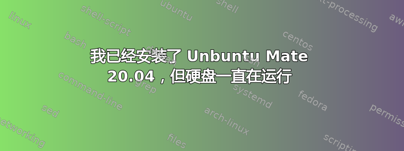 我已经安装了 Unbuntu Mate 20.04，但硬盘一直在运行