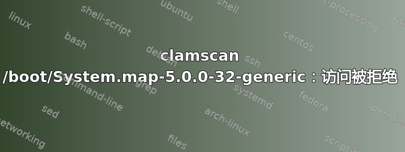 clamscan /boot/System.map-5.0.0-32-generic：访问被拒绝