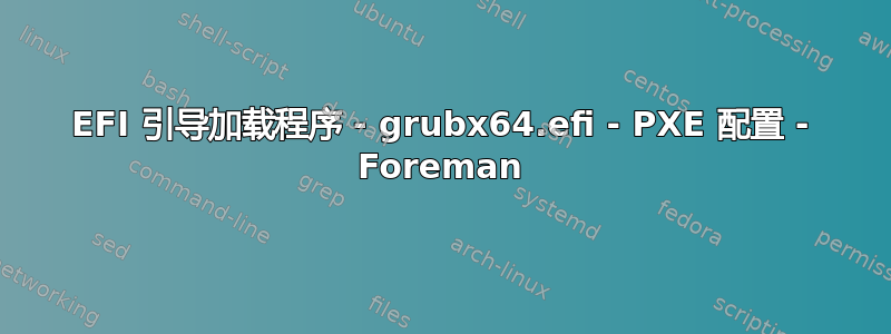 EFI 引导加载程序 - grubx64.efi - PXE 配置 - Foreman