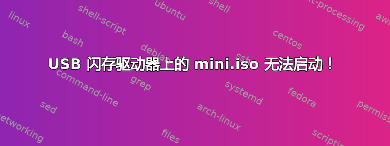 USB 闪存驱动器上的 mini.iso 无法启动！