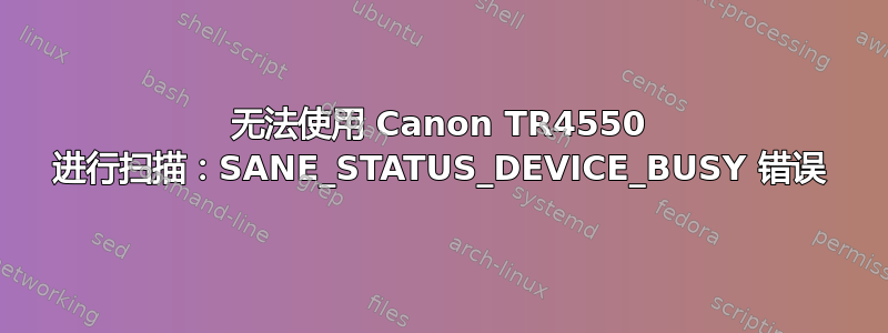 无法使用 Canon TR4550 进行扫描：SANE_STATUS_DEVICE_BUSY 错误