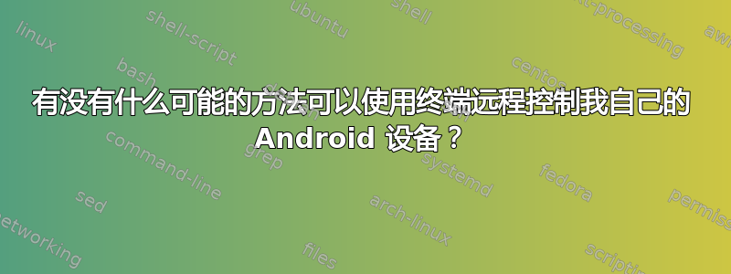 有没有什么可能的方法可以使用终端远程控制我自己的 Android 设备？