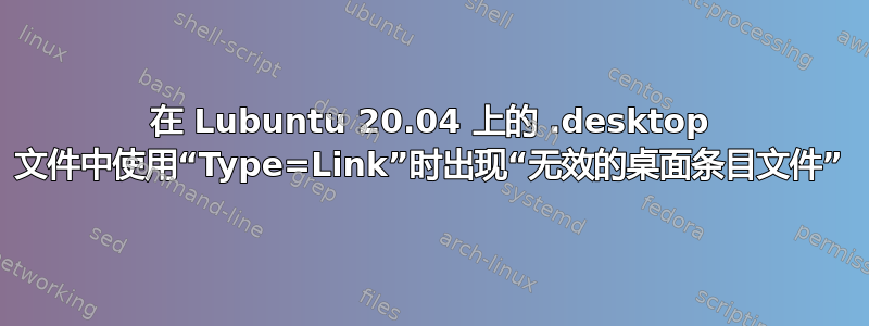 在 Lubuntu 20.04 上的 .desktop 文件中使用“Type=Link”时出现“无效的桌面条目文件”