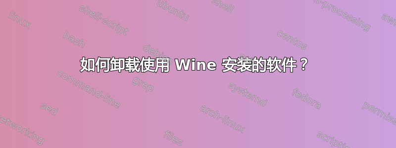 如何卸载使用 Wine 安装的软件？