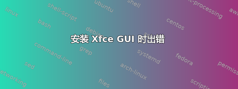 安装 Xfce GUI 时出错