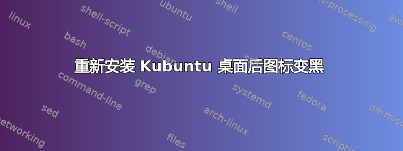 重新安装 Kubuntu 桌面后图标变黑