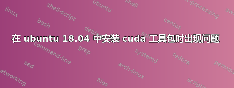 在 ubuntu 18.04 中安装 cuda 工具包时出现问题