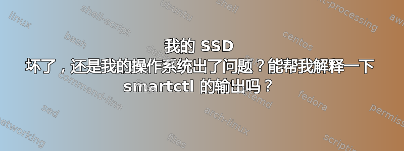 我的 SSD 坏了，还是我的操作系统出了问题？能帮我解释一下 smartctl 的输出吗？