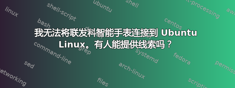 我无法将联发科智能手表连接到 Ubuntu Linux。有人能提供线索吗？