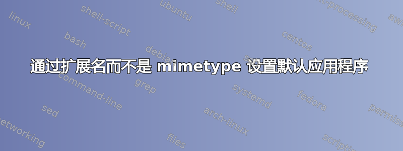 通过扩展名而不是 mimetype 设置默认应用程序