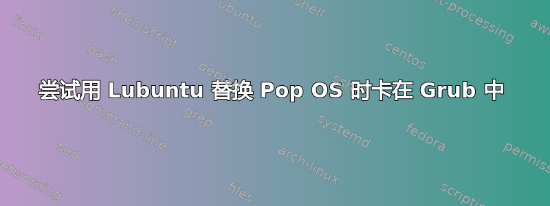 尝试用 Lubuntu 替换 Pop OS 时卡在 Grub 中