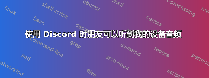 使用 Discord 时朋友可以听到我的设备音频