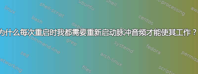 为什么每次重启时我都需要重新启动脉冲音频才能使其工作？