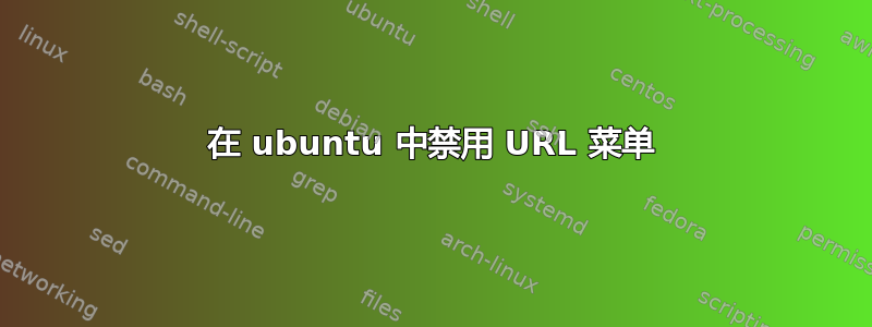 在 ubuntu 中禁用 URL 菜单