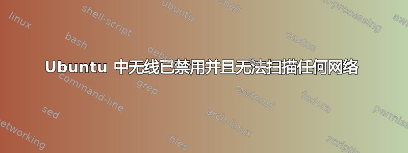 Ubuntu 中无线已禁用并且无法扫描任何网络