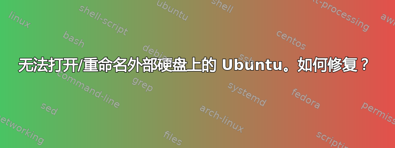 无法打开/重命名外部硬盘上的 Ubuntu。如何修复？