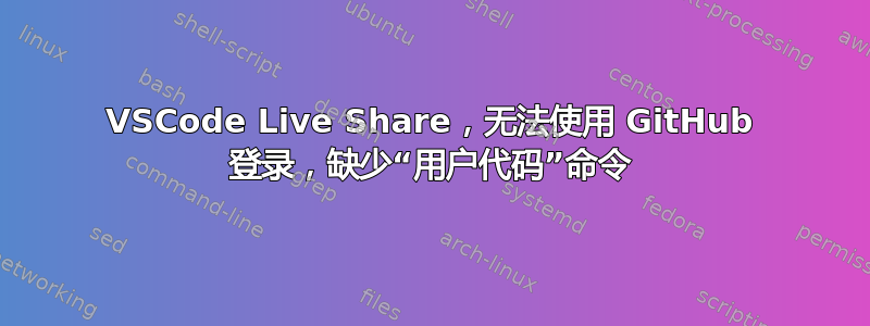 VSCode Live Share，无法使用 GitHub 登录，缺少“用户代码”命令