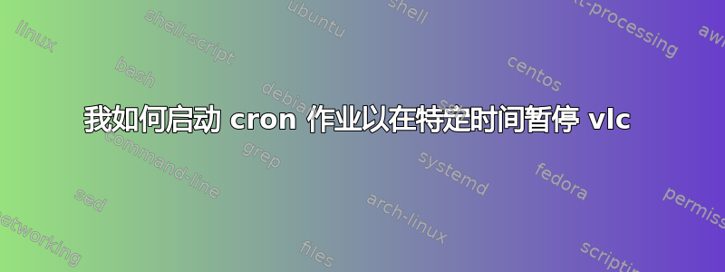 我如何启动 cron 作业以在特定时间暂停 vlc