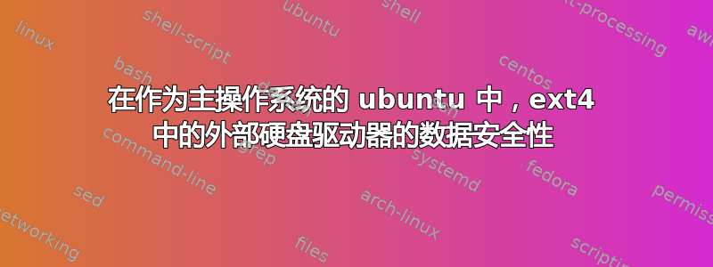 在作为主操作系统的 ubuntu 中，ext4 中的外部硬盘驱动器的数据安全性