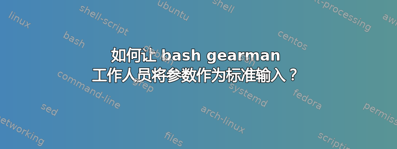 如何让 bash gearman 工作人员将参数作为标准输入？