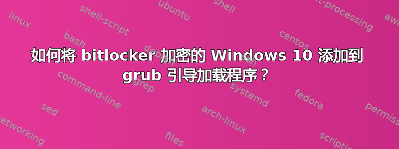 如何将 bitlocker 加密的 Windows 10 添加到 grub 引导加载程序？