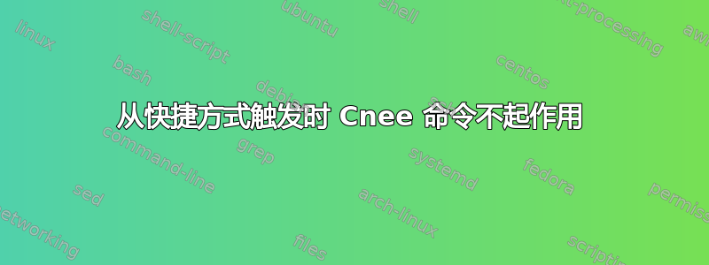 从快捷方式触发时 Cnee 命令不起作用