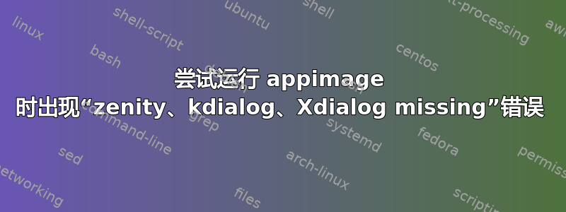 尝试运行 appimage 时出现“zenity、kdialog、Xdialog missing”错误